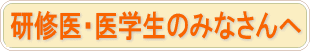 研修医・医学生のみなさんへ