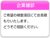 企業健診　ご希望の検査項目にてお見積もりいたします。どうぞご相談ください。