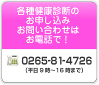各種健康診断のお申し込みお問い合わせはお電話で！0265-81-4726